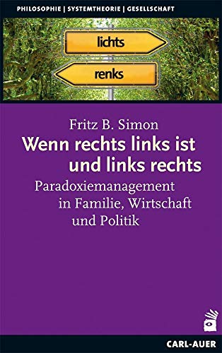 Wenn rechts links ist und links rechts: Paradoxiemanagement in Familie, Wirtschaft und Politik Wenn rechts links ist und links rechts: Paradoxiemanagement in Familie, Wirtschaft und Politik