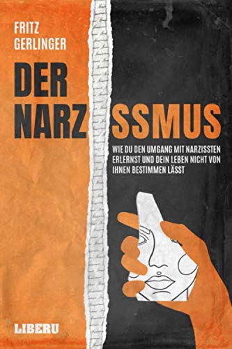 Der Narzissmus: Wie Du den Umgang mit Narzissten erlernst und Dein Leben nicht von ihnen bestimmen lässt