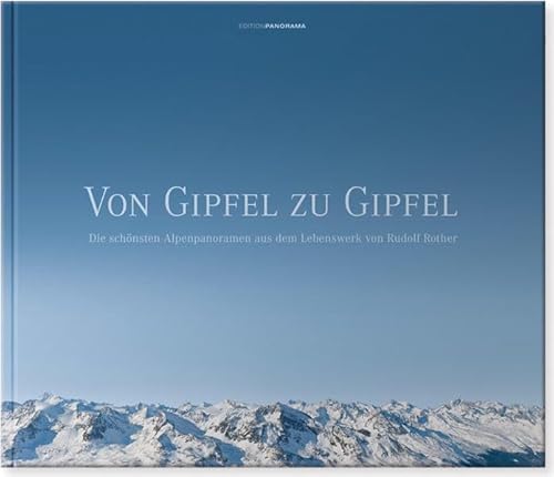 VON GIPFEL ZU GIPFEL: Die schönsten Alpenpanoramen aus dem Lebenswerk von Rudolf Rother von Edition Panorama GmbH