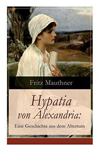 Hypatia von Alexandria: Eine Geschichte aus dem Altertum: Lebensgeschichte der berühmten Mathematikerin, Astronomin und Philosophin (Historischer Roman) von E-Artnow