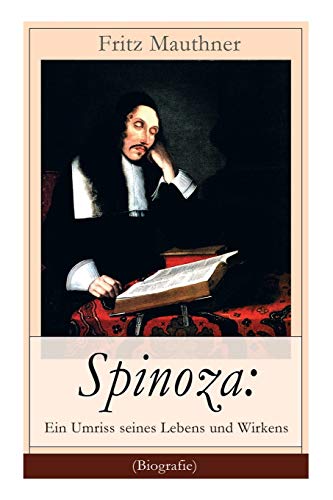 Spinoza: Ein Umriss seines Lebens und Wirkens (Biografie): Baruch de Spinoza - Lebensgeschichte, Philosophie und Theologie von E-Artnow