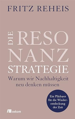 Die Resonanzstrategie: Warum wir Nachhaltigkeit neu denken müssen. Ein Plädoyer für die Wiederentdeckung der Zeit von Oekom Verlag GmbH