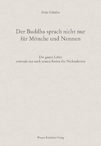 Der Buddha sprach nicht nur für Mönche und Nonnen: Die ganze Lehre erstmals nur nach seinen Reden für Nichtasketen von Kristkeitz Werner