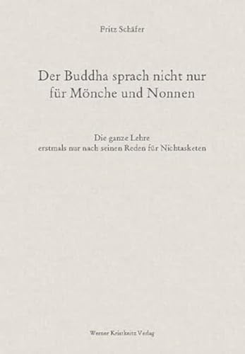 Der Buddha sprach nicht nur für Mönche und Nonnen: Die ganze Lehre erstmals nur nach seinen Reden für Nichtasketen von Kristkeitz Werner