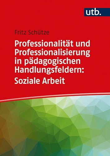 Professionalität und Professionalisierung in pädagogischen Handlungsfeldern: Soziale Arbeit (Professionalität und Professionalisierung pädagogischen Handelns)