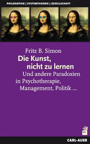 Die Kunst, nicht zu lernen: Und andere Paradoxien in Psychotherapie, Management, Politik... Die Kunst, nicht zu lernen: Und andere Paradoxien in Psychotherapie, Management, Politik...