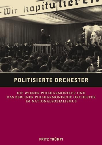 Politisierte Orchester: Die Wiener Philharmoniker und das Berliner Philharmonische Orchester im Nationalsozialismus von Bohlau Verlag