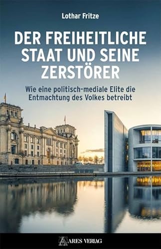 Der freiheitliche Staat und seine Zerstörer: Wie eine politisch-mediale Elite die Entmachtung des Volkes betreibt von ARES Verlag