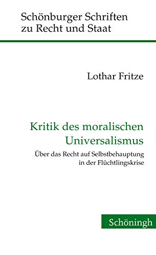 Kritik des moralischen Universalismus: Über das Recht auf Selbstbehauptung in der Flüchtlingskrise (Schönburger Schriften zu Recht und Staat)