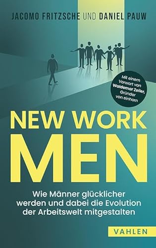 New Work Men: Wie Männer glücklicher werden und dabei die Evolution der Arbeitswelt mitgestalten von Vahlen