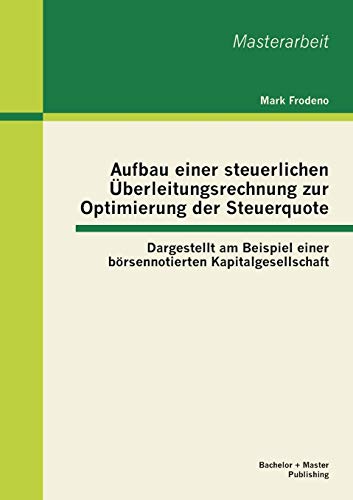 Aufbau einer steuerlichen Überleitungsrechnung zur Optimierung der Steuerquote: Dargestellt am Beispiel einer börsennotierten Kapitalgesellschaft: ... Kapitalgesellschaft. Master-Arb.