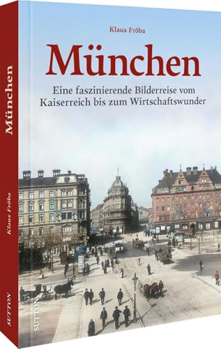 Regionalgeschichte – München: Eine faszinierende Bilderreise vom Kaiserreich bis zum Wirtschaftswunder. Erleben Sie München in der ersten Hälfte des 20. Jahrhunderts (Sutton Archivbilder)