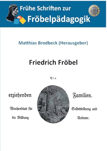 Die erziehenden Familien: Wochenblatt für die Selbstbildung und die Bildung Anderer (Frühe Schriften zur Fröbelpädagogik)