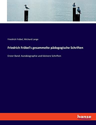 Friedrich Fröbel's gesammelte pädogogische Schriften: Erster Band: Autobiographie und kleinere Schriften von hansebooks