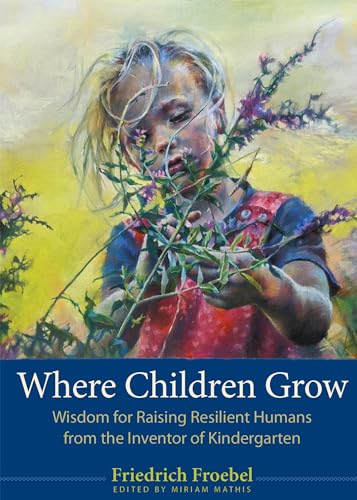 Where Children Grow: Wisdom for Raising Resilient Humans from the Inventor of Kindergarten von Plough Publishing House