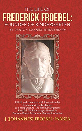 The Life of Frederick Froebel: Founder of Kindergarten by Denton Jacques Snider (1900): Edited and Annotated with Illustrations by J (Johannes) Froeb von Authorhouse