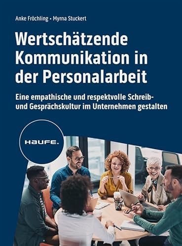 Wertschätzende Kommunikation in der Personalarbeit: Eine empathische und respektvolle Schreib- und Gesprächskultur im Unternehmen gestalten (Haufe Fachbuch)