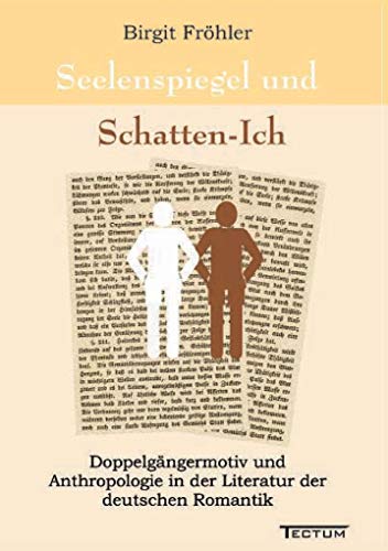 Seelenspiegel und Schatten-Ich. Doppelgängermotiv und Anthropologie in der Literatur der deutschen Romantik Seelenspiegel und Schatten-Ich. Doppelgängermotiv und Anthropologie in der Literatur der deutschen Romantik