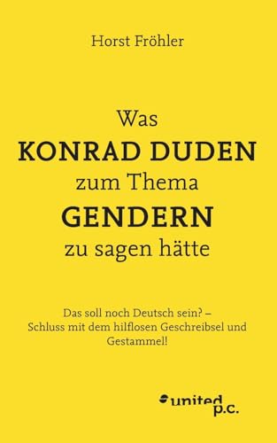 Was KONRAD DUDEN zum Thema GENDERN zu sagen hätte: Das soll noch Deutsch sein? – Schluss mit dem hilflosen Geschreibsel und Gestammel! Was KONRAD DUDEN zum Thema GENDERN zu sagen hätte: Das soll noch Deutsch sein? – Schluss mit dem hilflosen Geschreibsel und Gestammel!
