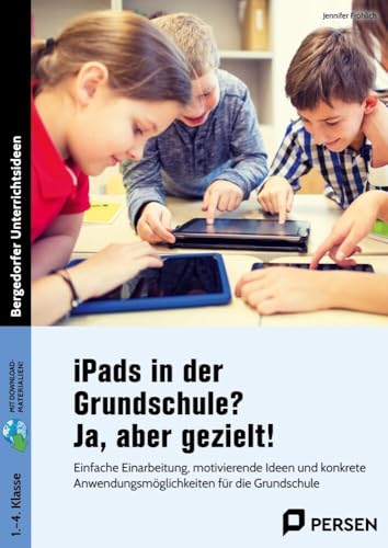 iPads in der Grundschule? Ja, aber gezielt!: Einfache Einarbeitung, motivierende Ideen und konk rete Anwendungsmöglichkeiten für die Grundschule (1. bis 4. Klasse)