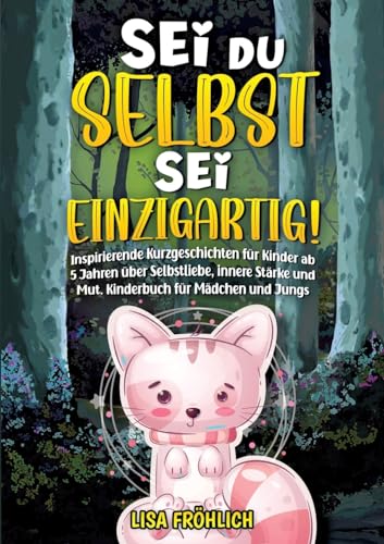 Sei du selbst, sei einzigartig!: Inspirierende Kurzgeschichten für Kinder ab 5 Jahren über Selbstliebe, innere Stärke und Mut. Kinderbuch für Mädchen und Jungs