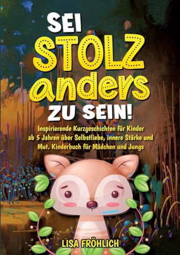 Sei stolz, anders zu sein!: Inspirierende Kurzgeschichten für Kinder ab 5 Jahren über Selbstliebe, innere Stärke und Mut. Kinderbuch für Mädchen und Jungs