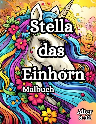 Stella das Einhorn Malbuch: Wundervolle Einnhornmomente zum ausmalen für Kinder zwischen 8-12