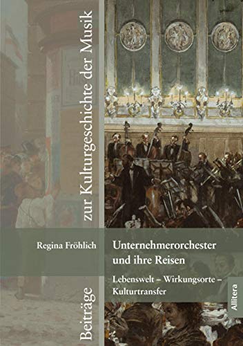 Unternehmerorchester und ihre Reisen: Lebenswelt - Wirkungsorte - Kulturtransfer (Beiträge zur Kulturgeschichte der Musik)
