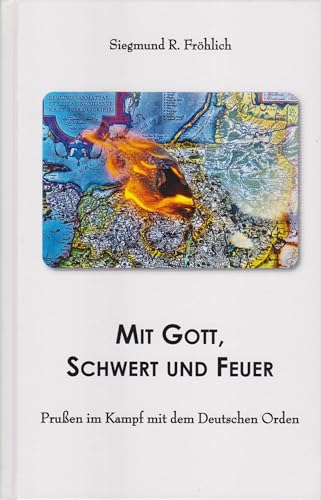 Mit Gott, Schwert und Feuer: Prußen im Kampf mit dem Deutschen Orden Mit Gott, Schwert und Feuer: Prußen im Kampf mit dem Deutschen Orden von Isensee, Florian, GmbH