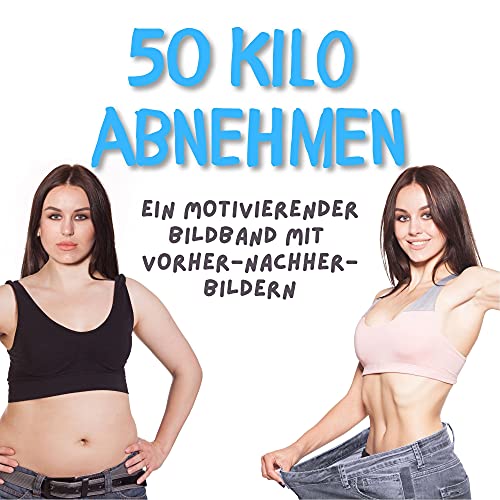 50 Kilo abnehmen: Ein motivierender Bildband mit Vorher-Nachher-Bildern