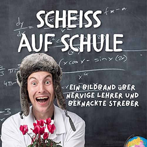 Scheiss auf Schule: Ein Bildband über nervige Lehrer und beknackte Streber