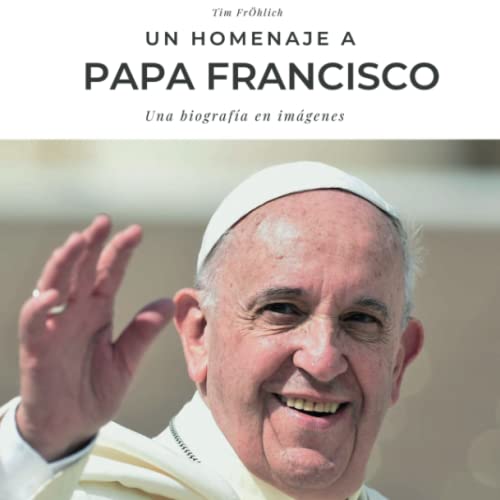 Un Homenaje al Papa Francisco: Una biografía en imágenes Un Homenaje al Papa Francisco: Una biografía en imágenes von 27 Amigos