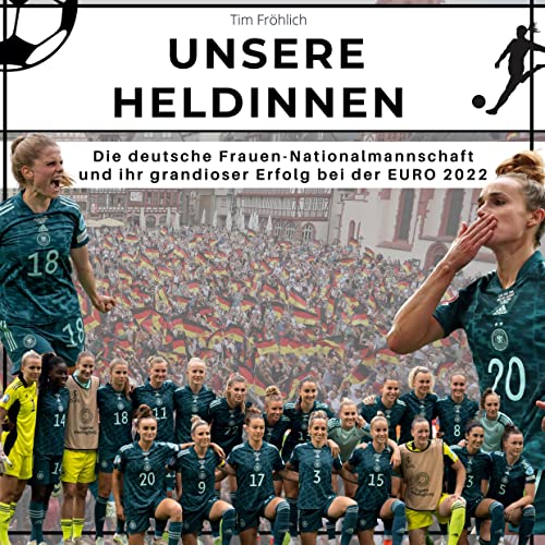Unsere Heldinnen: Die deutsche Frauen-Nationalmannschaft und ihr grandioser Erfolg bei der EURO 2022