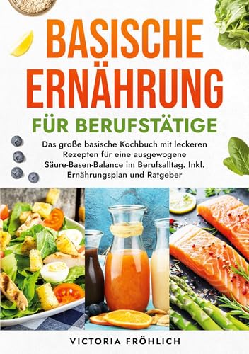 Basische Ernährung für Berufstätige: Das große basische Kochbuch mit leckeren Rezepten für eine ausgewogene Säure-Basen-Balance im Berufsalltag. Inkl. Ernährungsplan und Ratgeber von tolino media