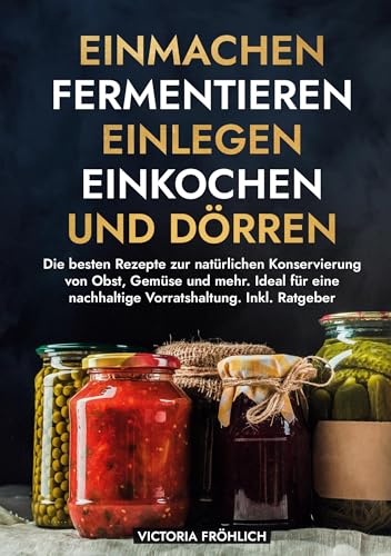 Einmachen, Fermentieren, Einlegen, Einkochen und Dörren: Die besten Rezepte zur natürlichen Konservierung von Obst, Gemüse und mehr. Ideal für eine nachhaltige Vorratshaltung. Inkl. Ratgeber von tolino media