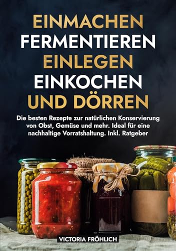 Einmachen, Fermentieren, Einlegen, Einkochen und Dörren: Die besten Rezepte zur natürlichen Konservierung von Obst, Gemüse und mehr. Ideal für eine nachhaltige Vorratshaltung. Inkl. Ratgeber von tolino media