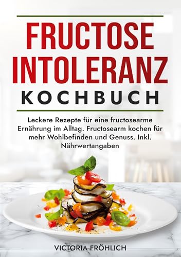 Fructoseintoleranz Kochbuch: Leckere Rezepte für eine fructosearme Ernährung im Alltag. Fructosearm kochen für mehr Wohlbefinden und Genuss. Inkl. Nährwertangaben von tolino media