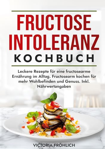 Fructoseintoleranz Kochbuch: Leckere Rezepte für eine fructosearme Ernährung im Alltag. Fructosearm kochen für mehr Wohlbefinden und Genuss. Inkl. Nährwertangaben von tolino media