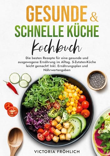 Gesunde & schnelle Küche Kochbuch: Die besten Rezepte für eine gesunde und ausgewogene Ernährung im Alltag. 5-Zutaten-Küche leicht gemacht! Inkl. Ernährungsplan und Nährwertangaben von tolino media
