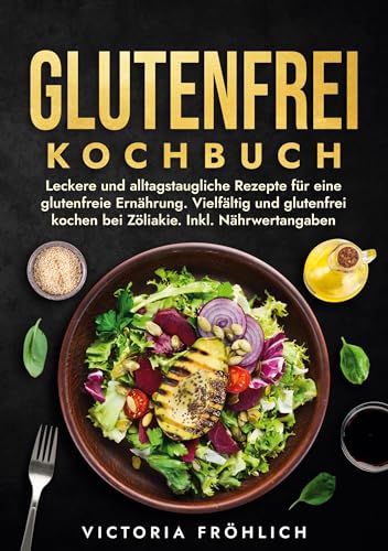 Glutenfrei Kochbuch: Leckere und alltagstaugliche Rezepte für eine glutenfreie Ernährung. Vielfältig und glutenfrei kochen bei Zöliakie. Inkl. Nährwertangaben von tolino media