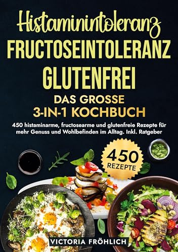 Histaminintoleranz, Fructoseintoleranz und Glutenfrei - Das große 3-in-1 Kochbuch: 450 histaminarme, fructosearme und glutenfreie Rezepte für mehr Genuss und Wohlbefinden im Alltag. Inkl. Ratgeber von tolino media