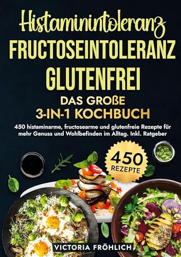 Histaminintoleranz, Fructoseintoleranz und Glutenfrei - Das große 3-in-1 Kochbuch: 450 histaminarme, fructosearme und glutenfreie Rezepte für mehr Genuss und Wohlbefinden im Alltag. Inkl. Ratgeber von tolino media