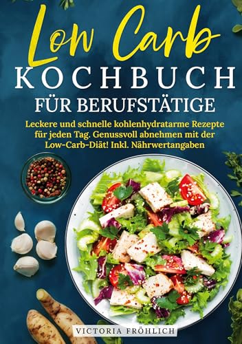 Low Carb Kochbuch für Berufstätige: Leckere und schnelle kohlenhydratarme Rezepte für jeden Tag. Genussvoll abnehmen mit der Low-Carb-Diät! Inkl. Nährwertangaben von tolino media