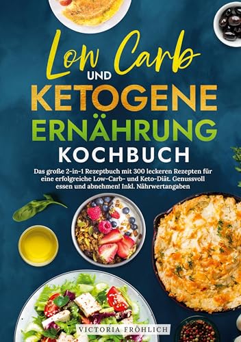 Low Carb und Ketogene Ernährung Kochbuch: Das große 2-in-1 Rezeptbuch mit 300 leckeren Rezepten für eine erfolgreiche Low-Carb- und Keto-Diät. Genussvoll essen und abnehmen! Inkl. Nährwertangaben von tolino media
