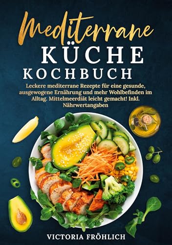 Mediterrane Küche Kochbuch: Leckere mediterrane Rezepte für eine gesunde, ausgewogene Ernährung und mehr Wohlbefinden im Alltag. Mittelmeerdiät leicht gemacht! Inkl. Nährwertangaben von tolino media
