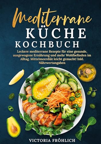 Mediterrane Küche Kochbuch: Leckere mediterrane Rezepte für eine gesunde, ausgewogene Ernährung und mehr Wohlbefinden im Alltag. Mittelmeerdiät leicht gemacht! Inkl. Nährwertangaben von tolino media