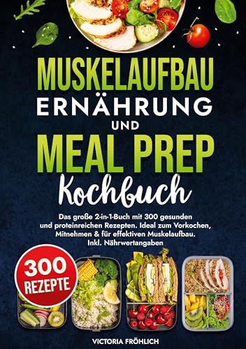 Muskelaufbau Ernährung und Meal Prep Kochbuch: Das große 2-in-1-Buch mit 300 gesunden und proteinreichen Rezepten. Ideal zum Vorkochen, Mitnehmen & für effektiven Muskelaufbau. Inkl. Nährwertangaben von tolino media