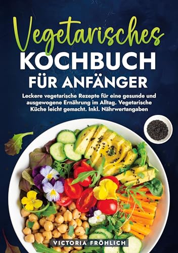 Vegetarisches Kochbuch für Anfänger: Leckere vegetarische Rezepte für eine gesunde und ausgewogene Ernährung im Alltag. Vegetarische Küche leicht gemacht. Inkl. Nährwertangaben von tolino media