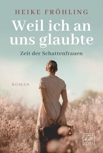 Weil ich an uns glaubte: Roman (Zeit der Schattenfrauen, 1) von Tinte & Feder