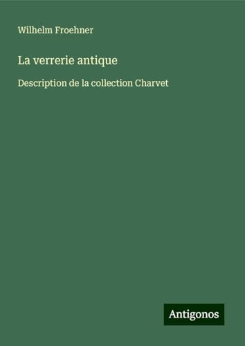 La verrerie antique: Description de la collection Charvet von Antigonos Verlag